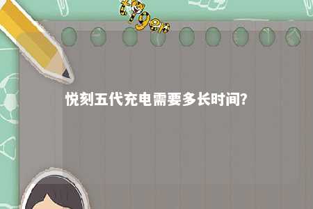 悦刻五代充电需要多长时间
？ 